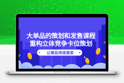 大单品的策划和发售课程：重构立体竞争卡位策划，让爆品持续爆卖