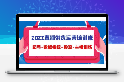 2022直播带货运营培训班：起号-数据指标-投流-主播训练（15节）
