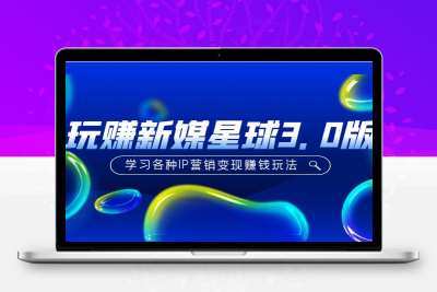 《玩赚新媒星球3.0版》学习各种IP营销变现赚钱玩法（价值498）