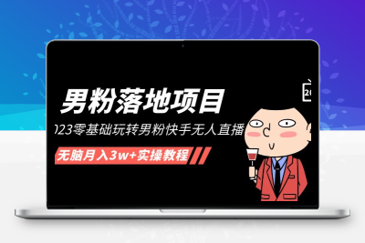 【男粉落地项目】2023零基础玩转男粉快手无人直播，无脑月入3w+实操教程！