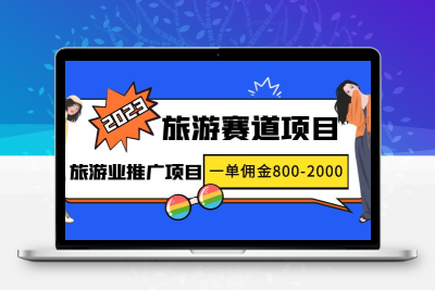 2023最新风口·旅游赛道项目：旅游业推广项目，一单佣金800-2000元
