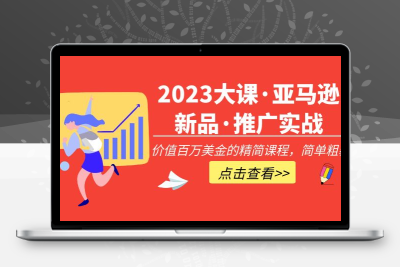 2023大课·亚马逊新品·推广实战：价值百万美金的精简课程，简单粗暴！