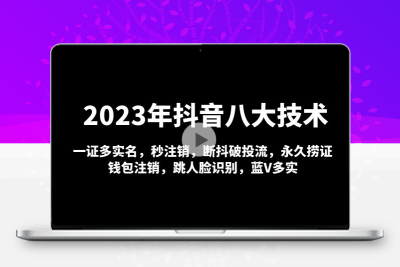 2023年抖音八大技术，一证多实名 秒注销 断抖破投流 永久捞证 钱包注销 等!