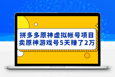 外面卖2980的拼多多原神虚拟帐号项目：卖原神游戏号5天赚了2万
