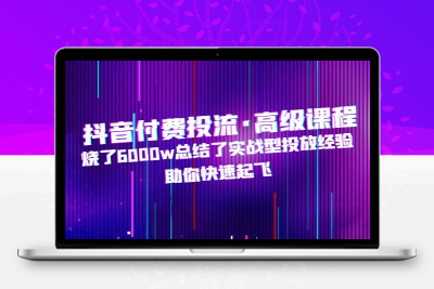 抖音付费投流·高级课程，烧了6000w总结了实战型投放经验，助你快速起飞