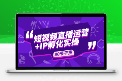 短视频直播运营+IP孵化实战：80节干货实操分享