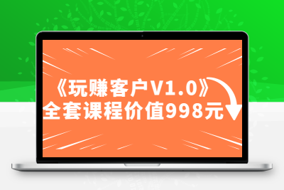 某收费课程《玩赚客户V1.0》全套课程价值998元