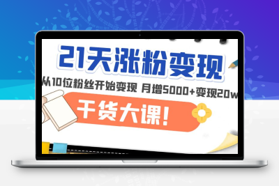 21天精准涨粉变现干货大课：从10位粉丝开始变现 月增5000+变现20w+