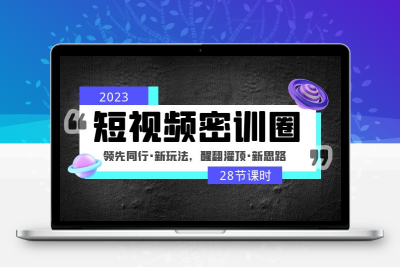 2023短视频密训圈：领先同行·新玩法，醒翻灌顶·新思路（28节课时）