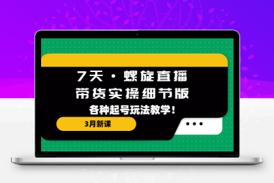 7天·螺旋直播·带货实操细节版：3月新课，各种起号玩法教学！