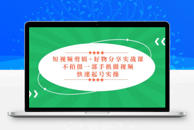 短视频剪辑+好物分享实战课，无需拍摄一部手机做视频，快速起号实操！
