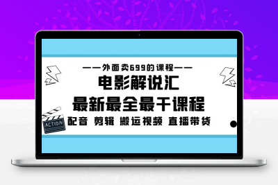 外面卖699的电影解说汇最新最全最干课程：电影配音 剪辑 搬运视频 直播...