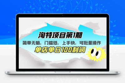 淘特项目第1期，简单无脑，门槛低，上手快，单店单日100利润 可批量操作