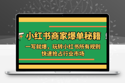 小红书·商家爆单秘籍：一写就爆，玩转小红书所有规则，快速抢占行业市场
