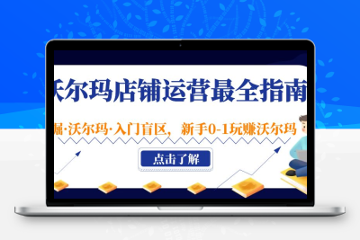 沃尔玛店铺·运营最全指南，挖掘·沃尔玛·入门盲区，新手0-1玩赚沃尔玛
