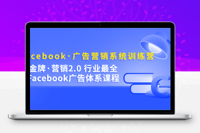 Facebook·广告营销系统训练营：金牌·营销2.0 行业最全Facebook广告·体系