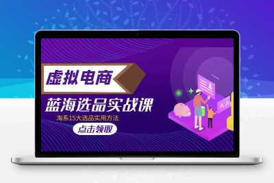 虚拟电商 · 蓝海选品实战课，淘系15大选品实用方法！