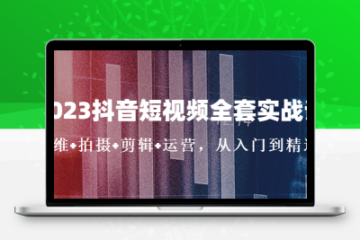 2023抖音短视频全套实战课：思维+拍摄+剪辑+运营，从入门到精通！
