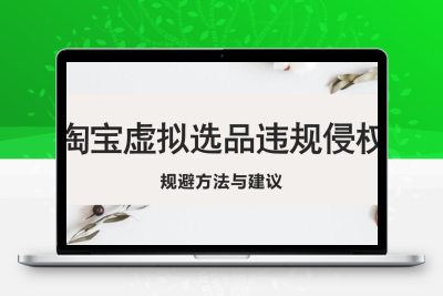 淘宝虚拟违规侵权规避方法与建议，6个部分详细讲解，做虚拟资源必看！