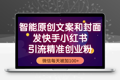 智能原创封面和创业文案，快手小红书引流精准创业粉，微信每天被加100+