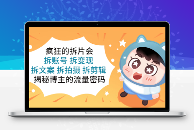 揭秘博主流量密码，疯狂拆片会助你拆账号、拆变现、拆文案、拆拍摄、拆剪辑