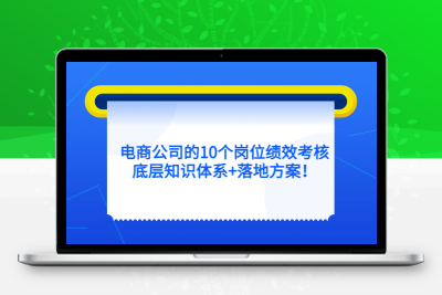 电商公司的10个岗位绩效考核的底层知识体系+落地方案！