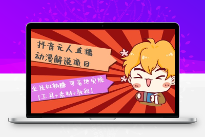 抖音无人直播·动漫解说项目：吸金挂机躺赚 可落地实操【工具+素材+教程】