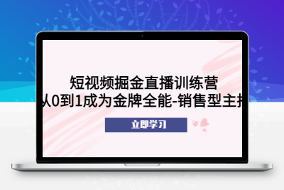 短视频掘金直播训练营 – 从0到1打造全能金牌销售型主播