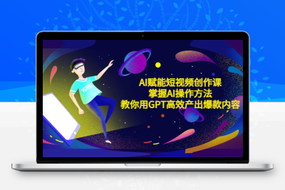 AI赋能短视频创作课，掌握AI操作方法，教你用AI高效产出爆款内容