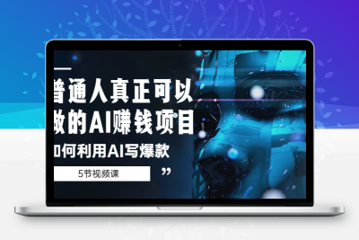 普通人真正可以做的AI赚钱项目-如何利用AI写爆款（5节视频课）