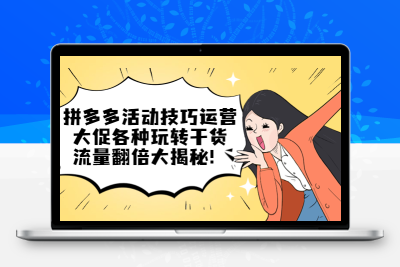 拼多多活动技巧运营：大促各种玩转干货，流量翻倍大揭秘！