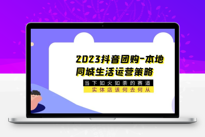 2023抖音团购-本地同城生活运营策略 当下如火如荼的赛道·实体店该何去何从