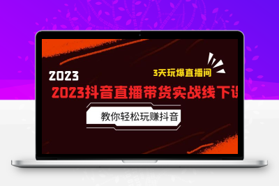 2023抖音直播带货实战线下课：教你轻松玩赚抖音，3天玩爆·直播间！
