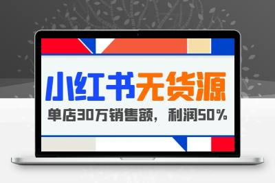 小红书无货源项目：从0-1从开店到爆单，单店30万销售额，利润50%，干货分享