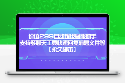 价值299自动超级客服助手，支持多聊天工具快速回复消息文件等【永久脚本】