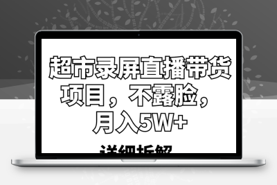 超市录屏直播带货项目，不露脸，月入5W+（详细拆解）