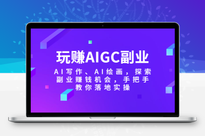 玩赚AIGC副业-AI写作、AI绘画，探索副业赚钱机会，手把手教你落地实操