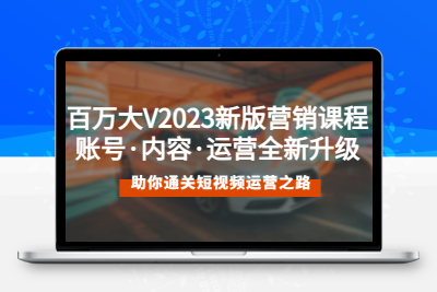 百万大V2023新版营销课 账号·内容·运营全新升级 通关短视频运营之路