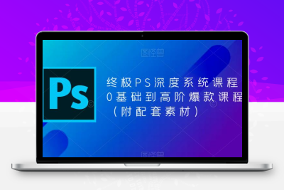终极-PS全面深度系统课程，0基础到高阶爆款课程（附配套素材）