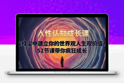 人性认知成长课，在红尘中建立你的世界观人生观价值观，52节课带你疯狂成长