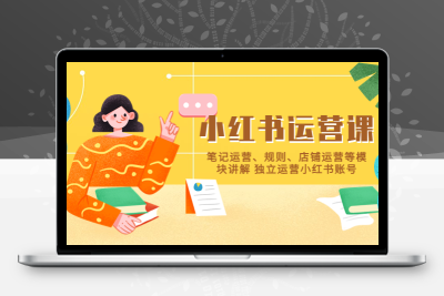 小红书·运营课，笔记运营、规则、店铺运营等模块讲解 独立运营小红书账号