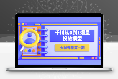 蝉妈妈-大咖课堂第一期，千川从0到1爆量投放模型（23节视频课）