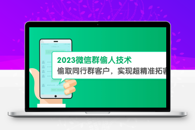 2023微信群偷人技术，偷取同行群客户，实现超精准拓客【教程+软件】