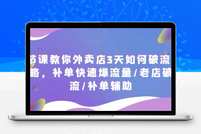 7节课教你外卖店3天如何破流量攻略，补单快速爆流量/老店破限流/补单辅助