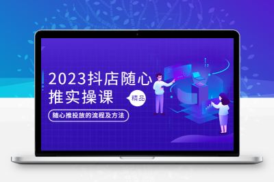 2023抖店随心推实操课，搞懂抖音小店随心推投放的流程及方法