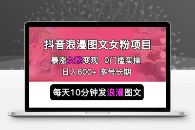 抖音浪漫图文暴力涨女粉项目 简单0门槛 每天10分钟发图文 日入600+长期多号