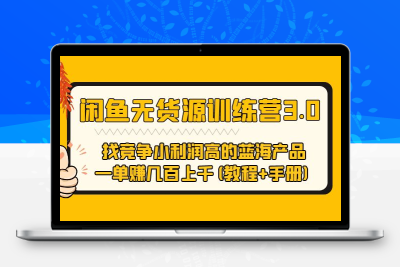 闲鱼无货源训练营3.0 找竞争小利润高的蓝海产品 一单赚几百上千(教程+手册)