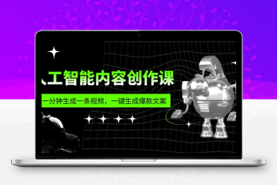 人工智能内容创作课：帮你一分钟生成一条视频，一键生成爆款文案（7节课）