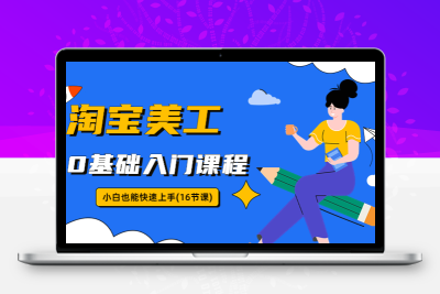 淘宝美工0基础入门课程，小白也能快速上手（16节视频课）