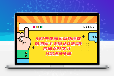 小红书电商·运营精通课，帮助新手卖家从0走向1 告别无效学习（7节视频课）